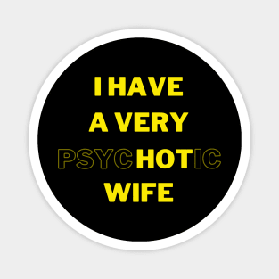 I HAVE A VERY psycHOTic WIFE Magnet